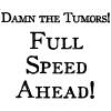 Damn the Tumors!  Full Speed Ahead!